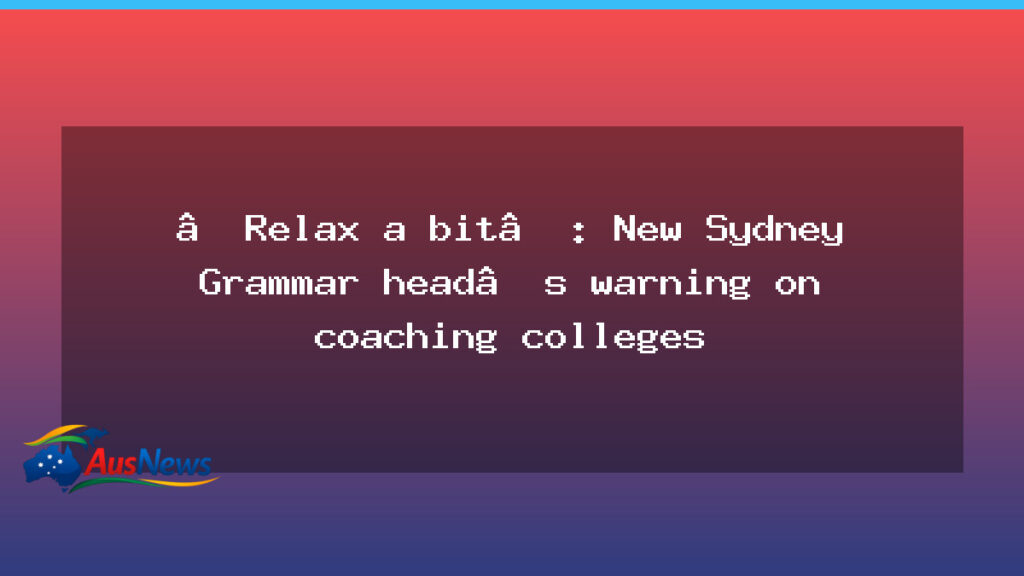 Calm approach from Sydney Grammar head on coaching colleges - calm approach sydney