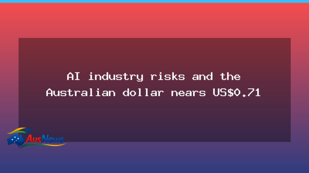 AI risks loom as Aussie dollar edges toward US$0.71 - risks loom aussie