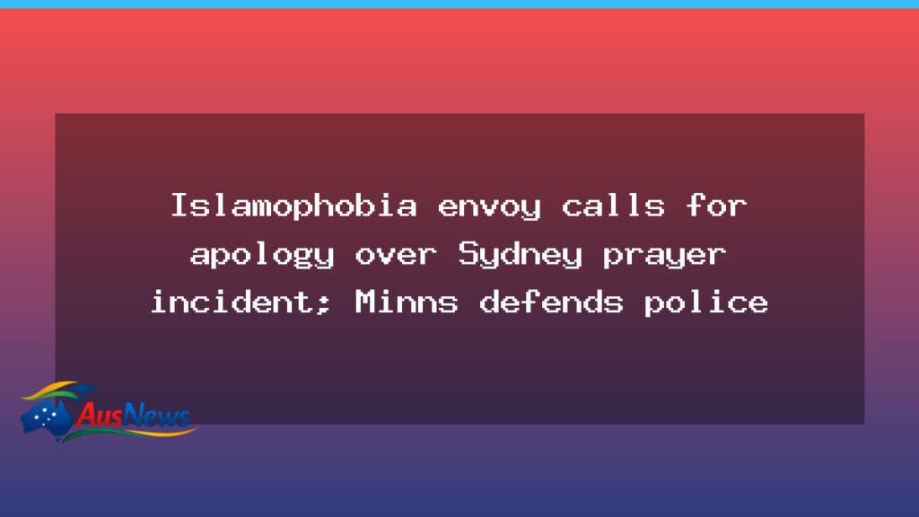 Islamophobia envoy urges apology after Sydney prayer incident as Minns defends police - islamophobia envoy urges