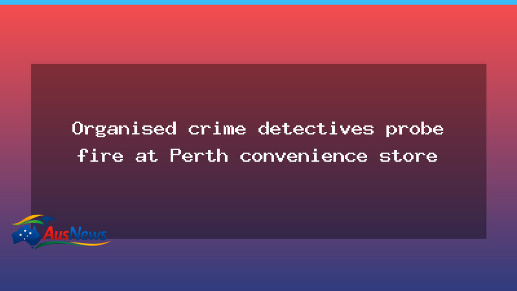 Perth Convenience Store Fire Probed Over Illicit Tobacco Links - perth convenience store