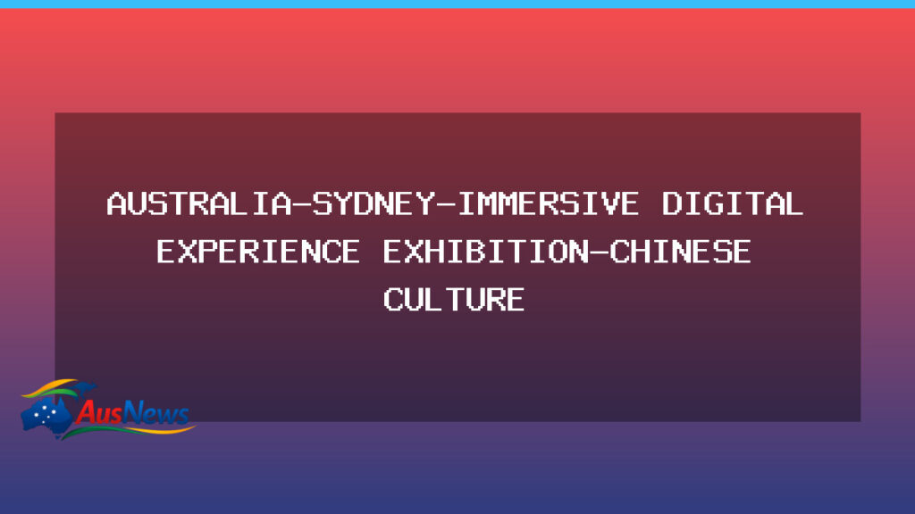 Sydney hosts immersive digital exhibit blending Chinese culture with holographic tech - sydney hosts immersive