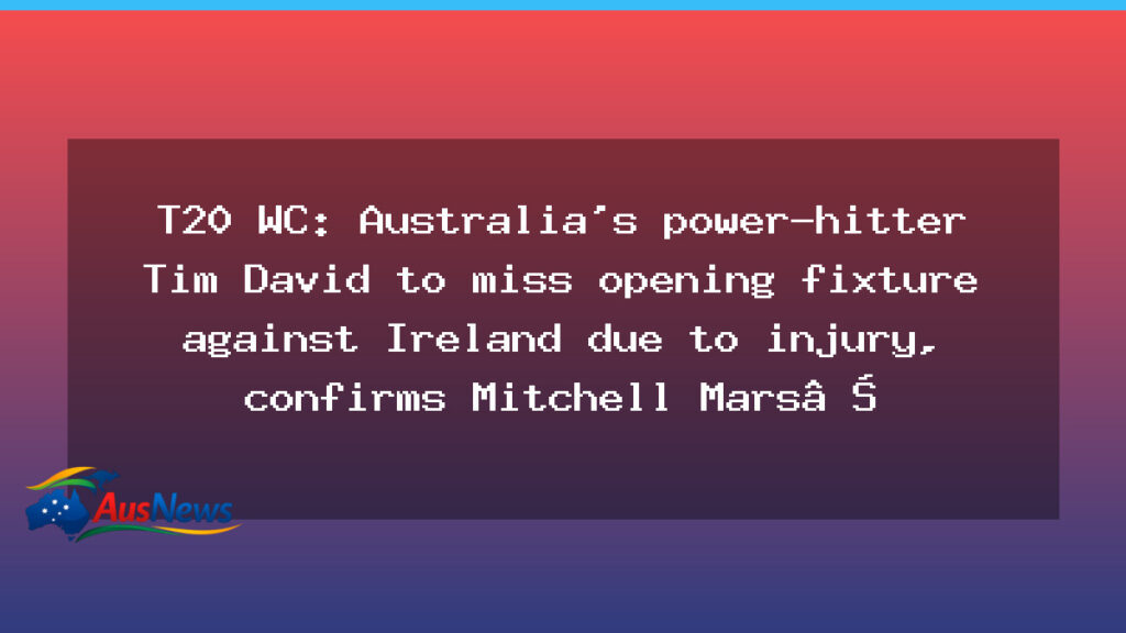 Tim David injury sidelines Australia for opening T20 World Cup clash with Ireland, Marsh confirms - tim david injury