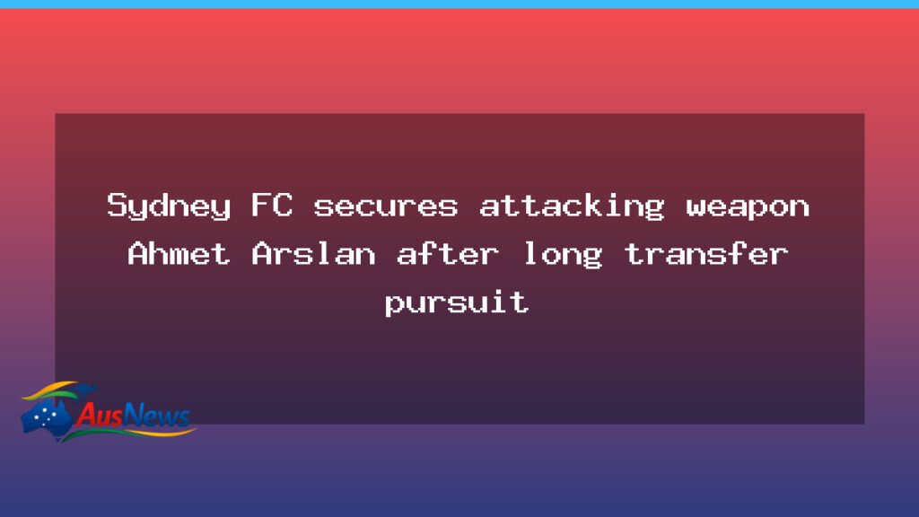 Sydney FC secure attacking midfielder Ahmet Arslan after long transfer pursuit - sydney secure attacking