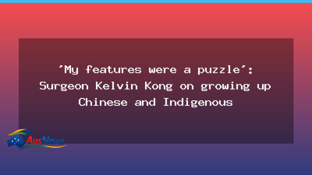 Growing up between cultures: Surgeon Kelvin Kong on his Chinese and Indigenous heritage - growing between cultures