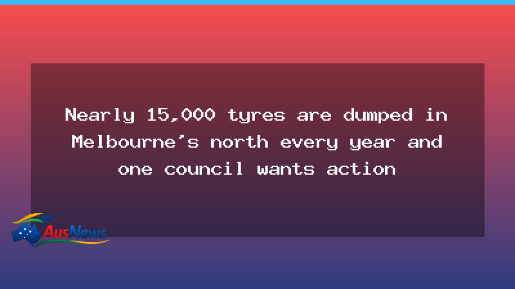 Melbourne’s north calls for free tyre recycling to curb dumping - melbourne 8217 north