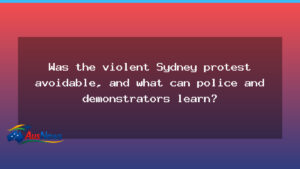 Was Sydney’s violent protest avoidable, and what lessons arise for police and demonstrators? - sydney 8217 violent