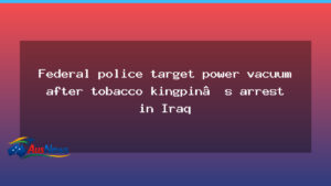 Federal police target power vacuum after tobacco kingpin’s arrest in Iraq - federal police target