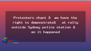 Protest outside Sydney police station tests NSW patience - protest outside sydney