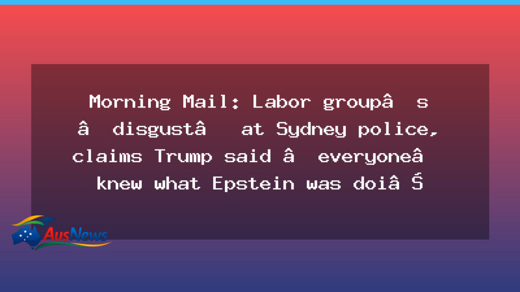 Labor voices distress at Sydney protest policing as debates swirl around the visit and broader civil-liberties questions - labor voices distress