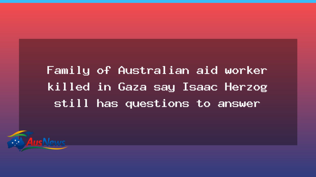 Australian family says Herzog has questions to answer over Gaza death of aid worker - australian family says