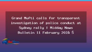 Grand Mufti calls for transparent investigation into police conduct at Sydney rally - grand mufti calls