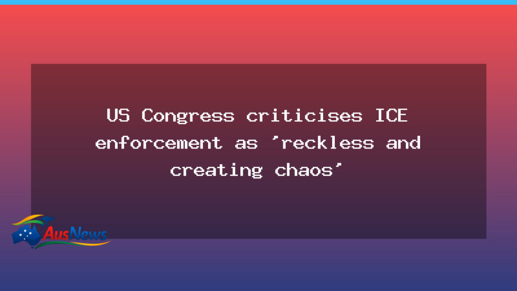 US Congress condemns ICE tactics as reckless and chaotic, sparking debate - congress condemns ice