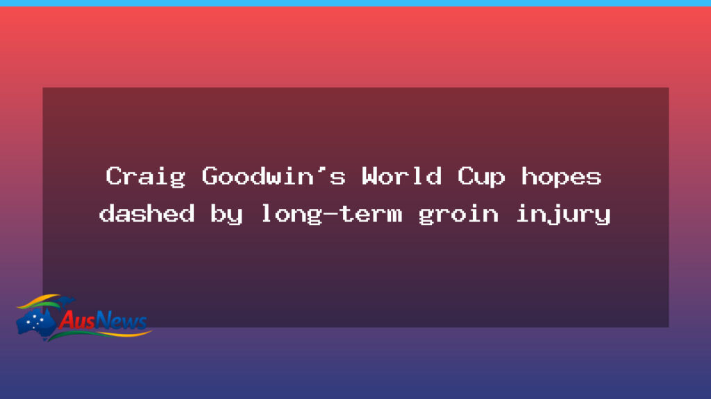 Goodwin’s World Cup hopes dashed by groin injury - goodwin world cup