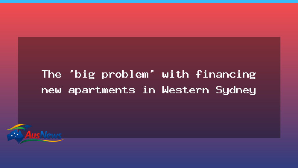 Big hurdle for financing Western Sydney apartments - big hurdle financing