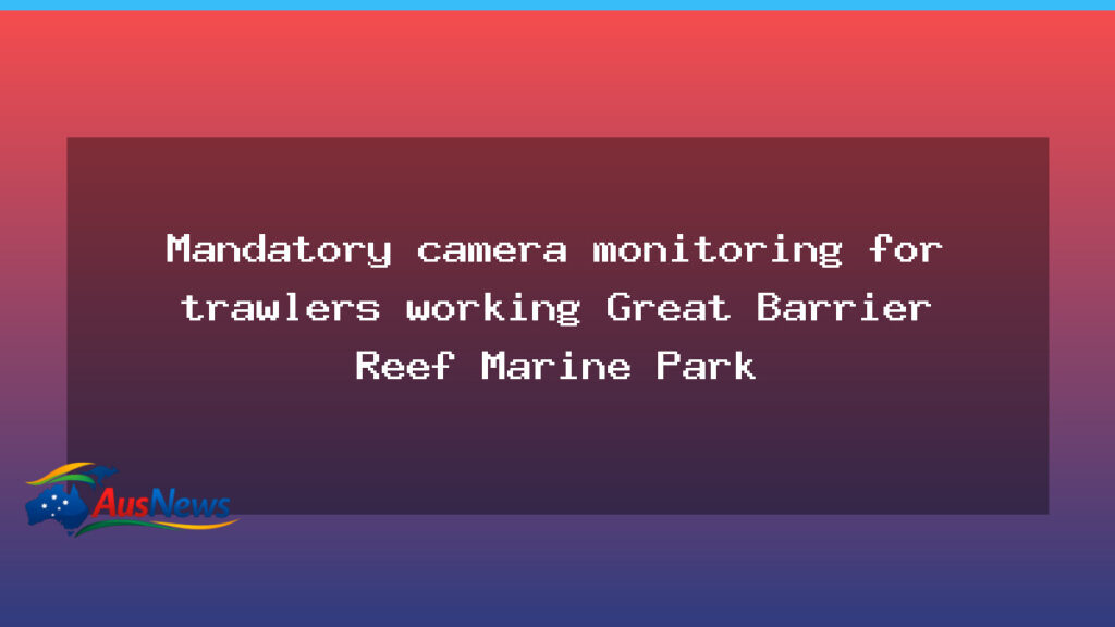 Queensland to mandate trawler camera monitoring in the Great Barrier Reef Marine Park - queensland mandate trawler