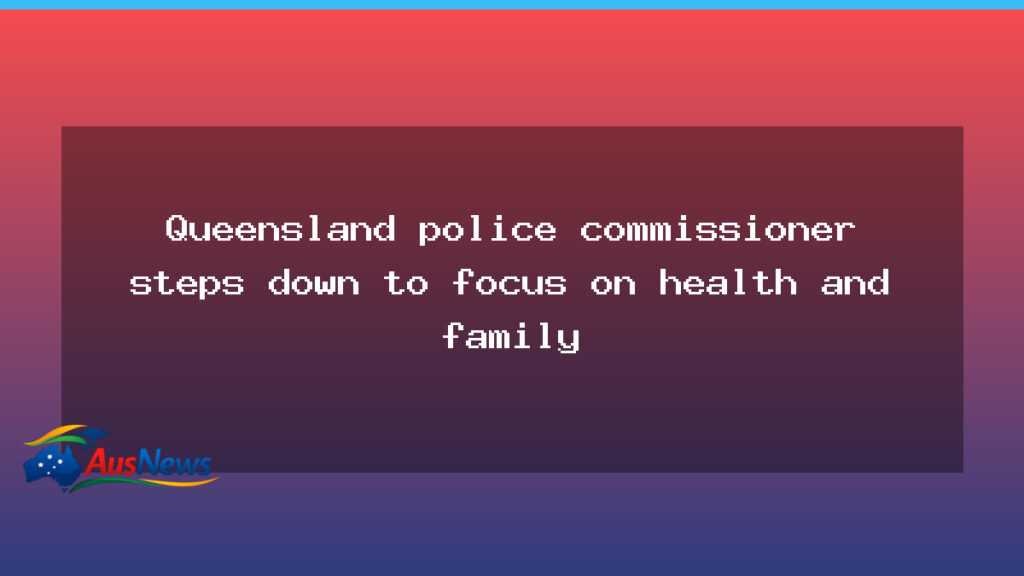 Queensland police commissioner steps down to focus on health and family - queensland police commissioner