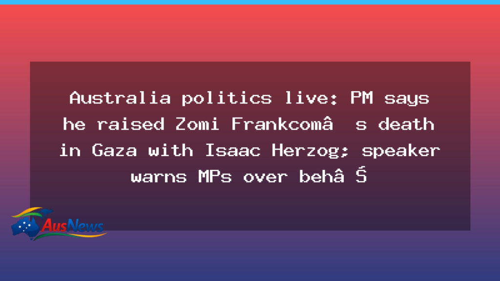 PM raises Zomi Frankcom Gaza death with Herzog as MPs warned over question-time behaviour - raises zomi frankcom