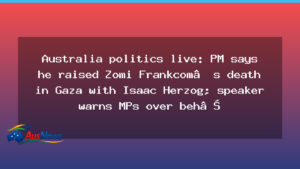 PM raises Zomi Frankcom Gaza death with Herzog as MPs warned over question-time behaviour - raises zomi frankcom