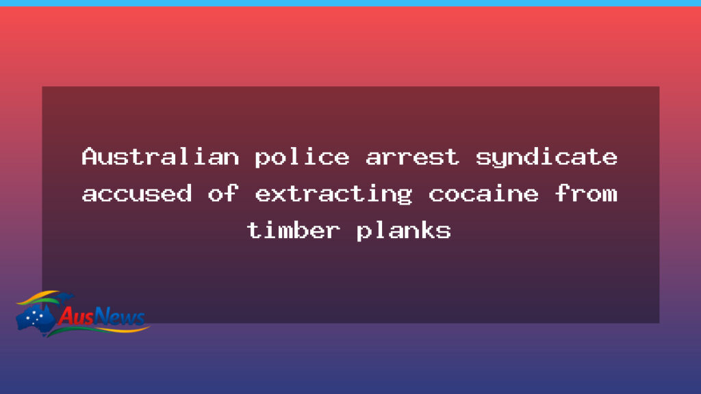 NSW police disrupt syndicate alleged to extract cocaine from timber planks - nsw police disrupt