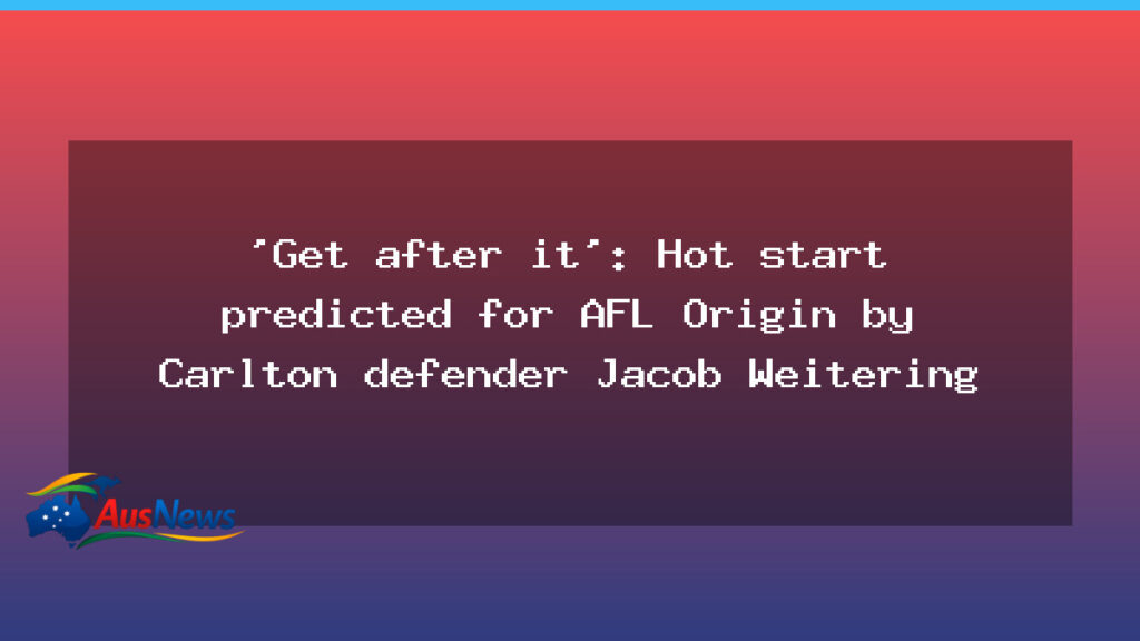 Get after it: Carlton’s Weitering forecasts a fiery AFL State of Origin start - get after carlton
