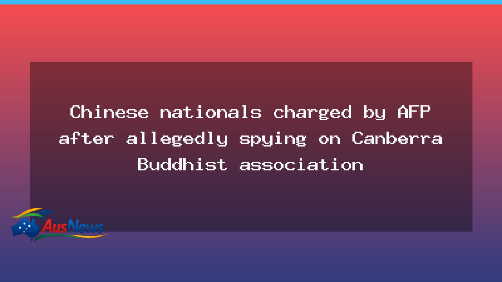 AFP charges two Chinese nationals over spying on Canberra Buddhist association - afp charges two
