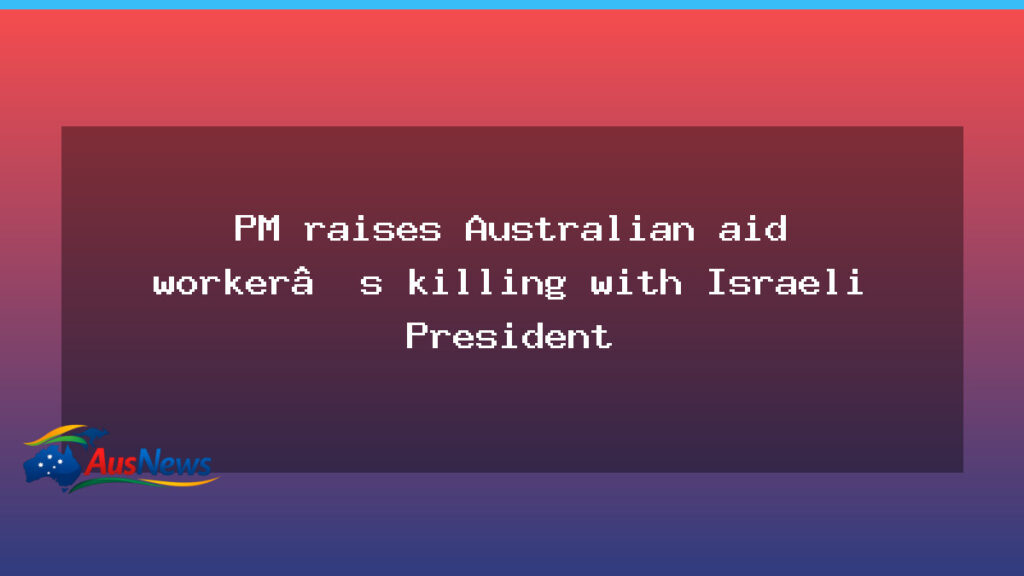 PM raises Australian aid worker killing with Israeli president during visit - raises australian aid