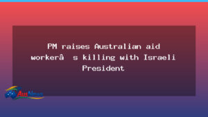 PM raises Australian aid worker killing with Israeli president during visit - raises australian aid