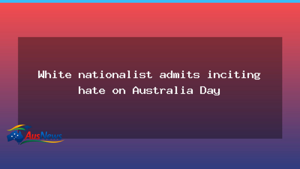 White nationalist pleads guilty to hate incitement at Australia Day rally - white nationalist pleads