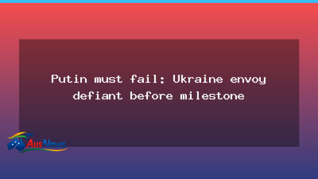 Ukraine envoy defiant ahead of milestone urges bold stance that Putin must fail - ukraine envoy defiant