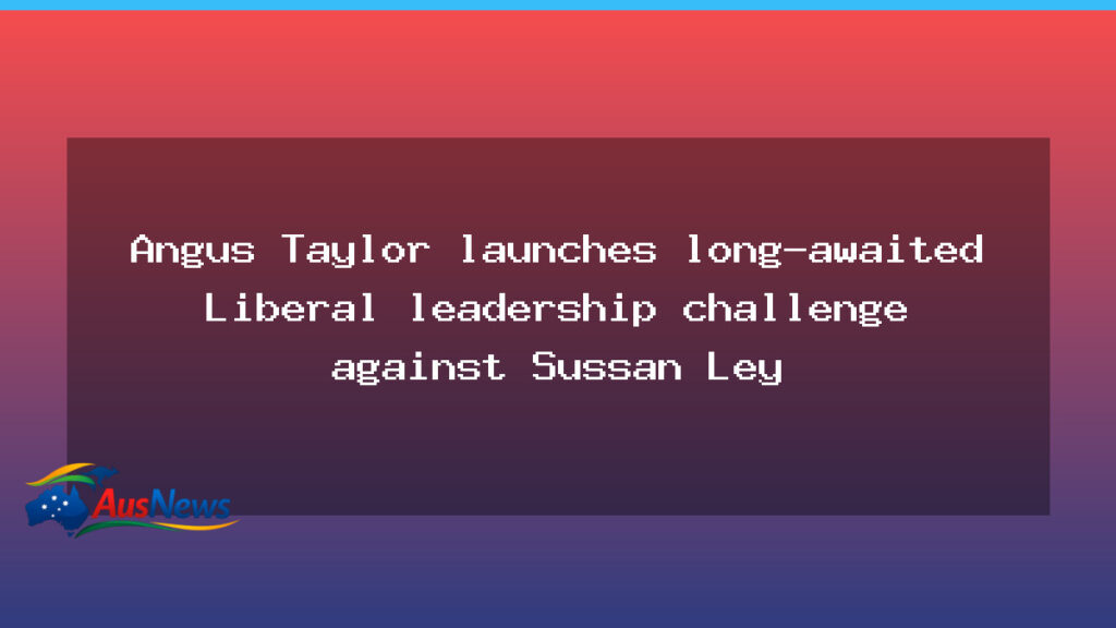 Taylor moves on Ley in Liberal leadership bid - taylor moves ley