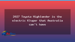 US Highlander electric in 2027; Australia keeps Kluger hybrid - highlander electric 2027
