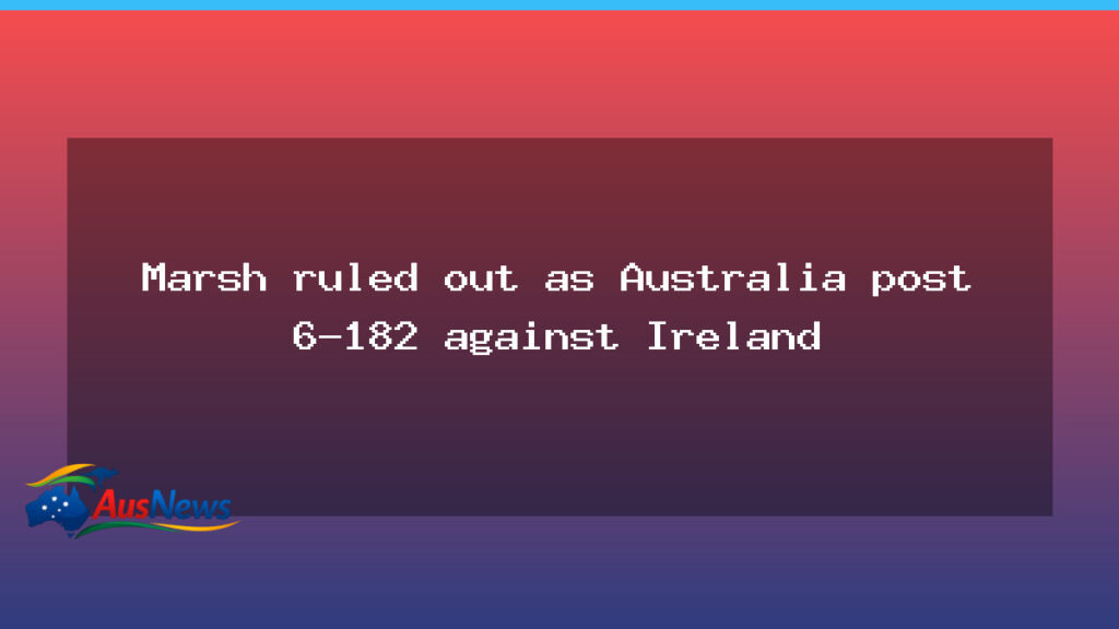 Marsh sidelined as Australia post 6-182 against Ireland in Perth - marsh sidelined australia