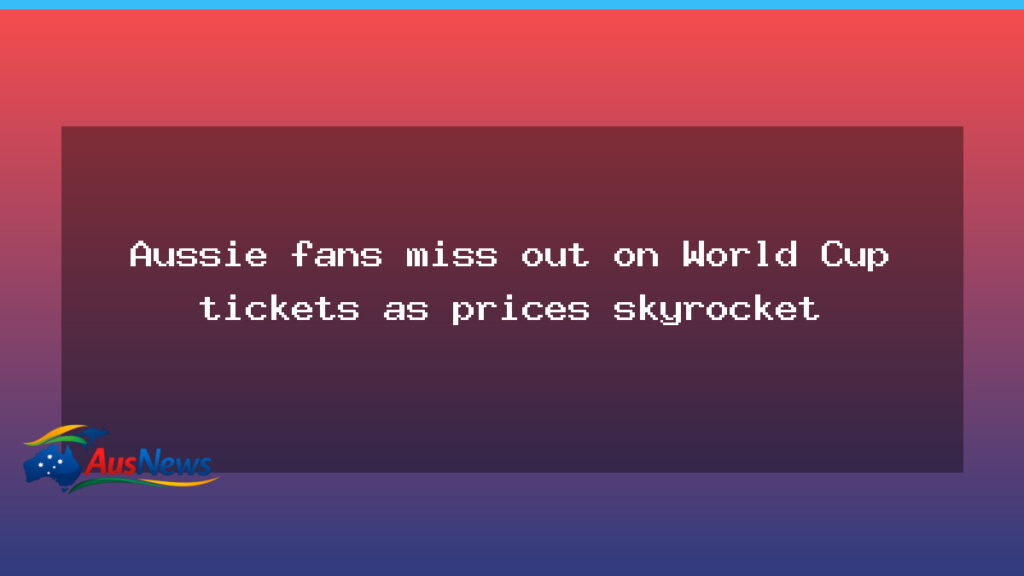 Australian fans miss out as World Cup ticket prices surge - australian fans miss