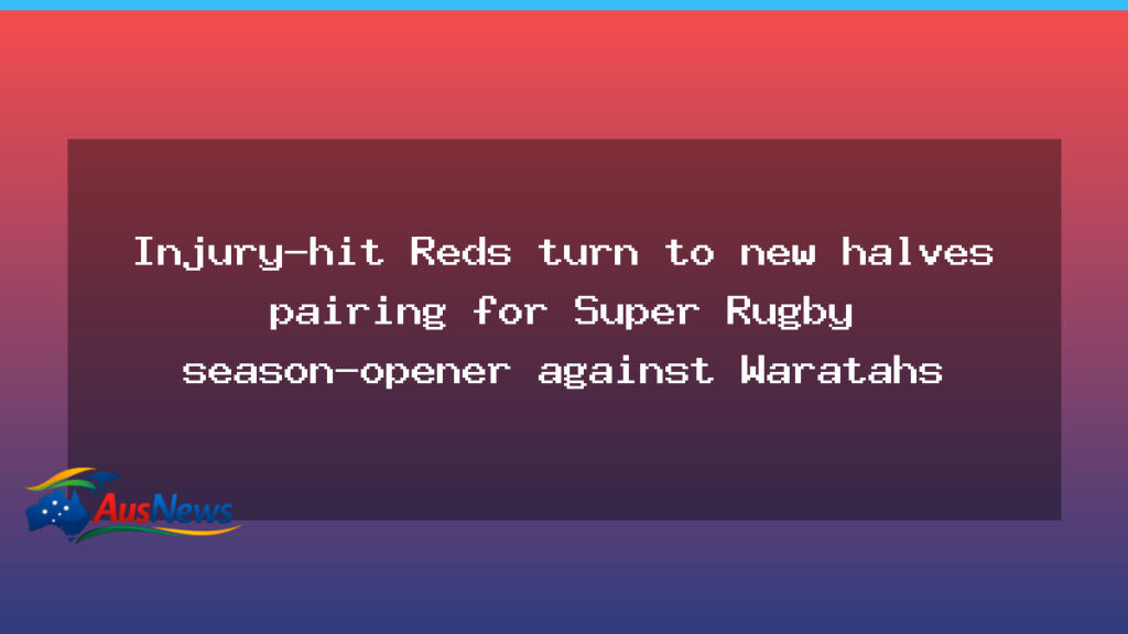Injury-hit Reds lean on fresh halves for season-opener against Waratahs - injury-hit reds lean