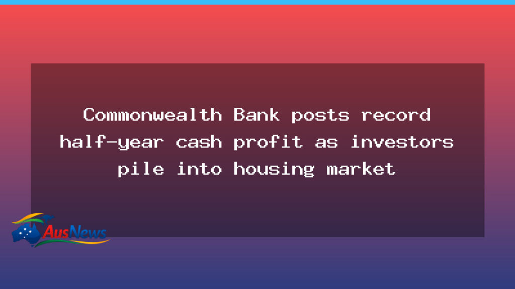 CBA posts record half-year profit amid housing market buoyancy - cba posts record