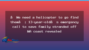 13-year-old’s emergency call to save family off WA coast - 13-year-old emergency call
