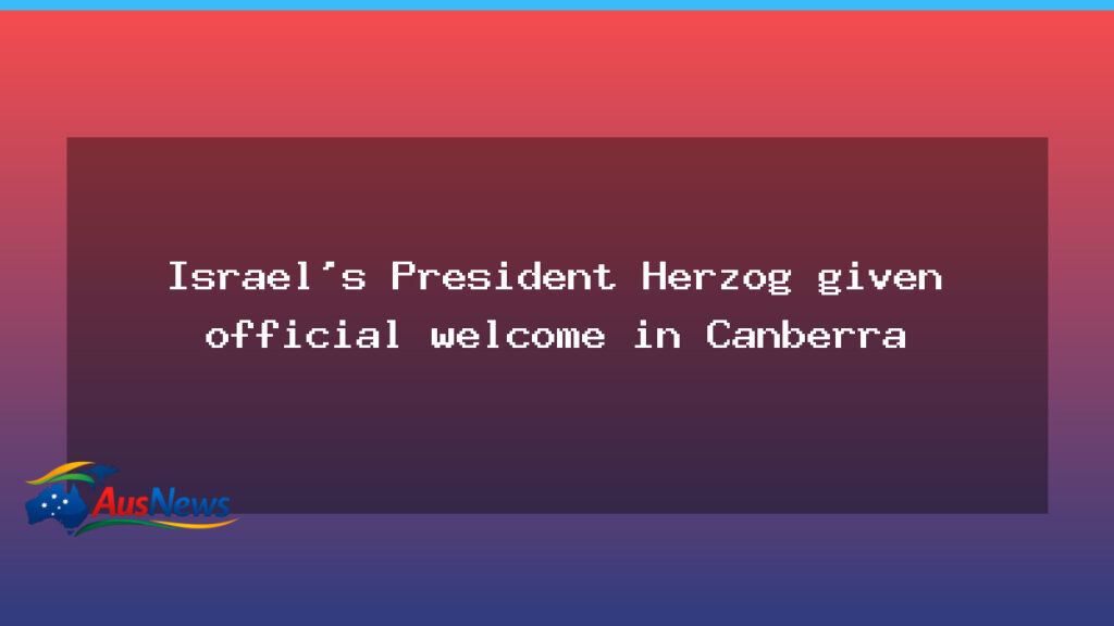 Israeli President Herzog welcomed in Canberra as he visits Australia - israeli president herzog