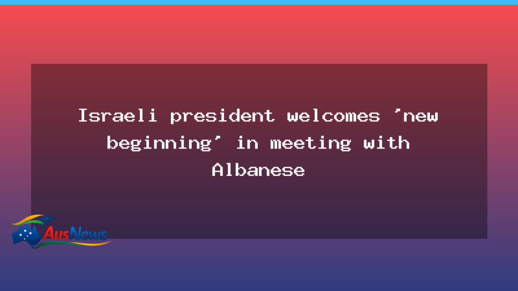 Israeli president heralds new chapter in Canberra talks with Albanese - israeli president heralds
