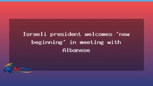 Israeli president heralds new chapter in Canberra talks with Albanese - israeli president heralds