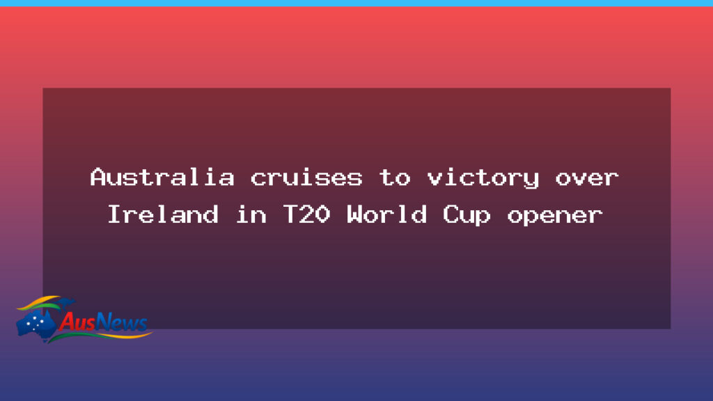 Australia edges Ireland in T20 World Cup opener at 67-run win - australia edges ireland