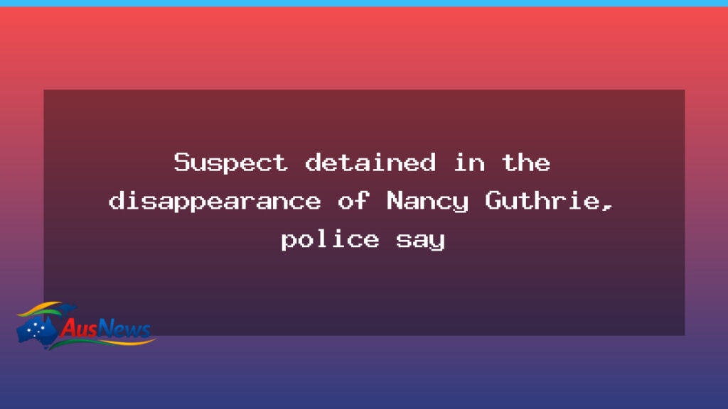 Suspect detained in Nancy Guthrie disappearance, police say - suspect detained nancy